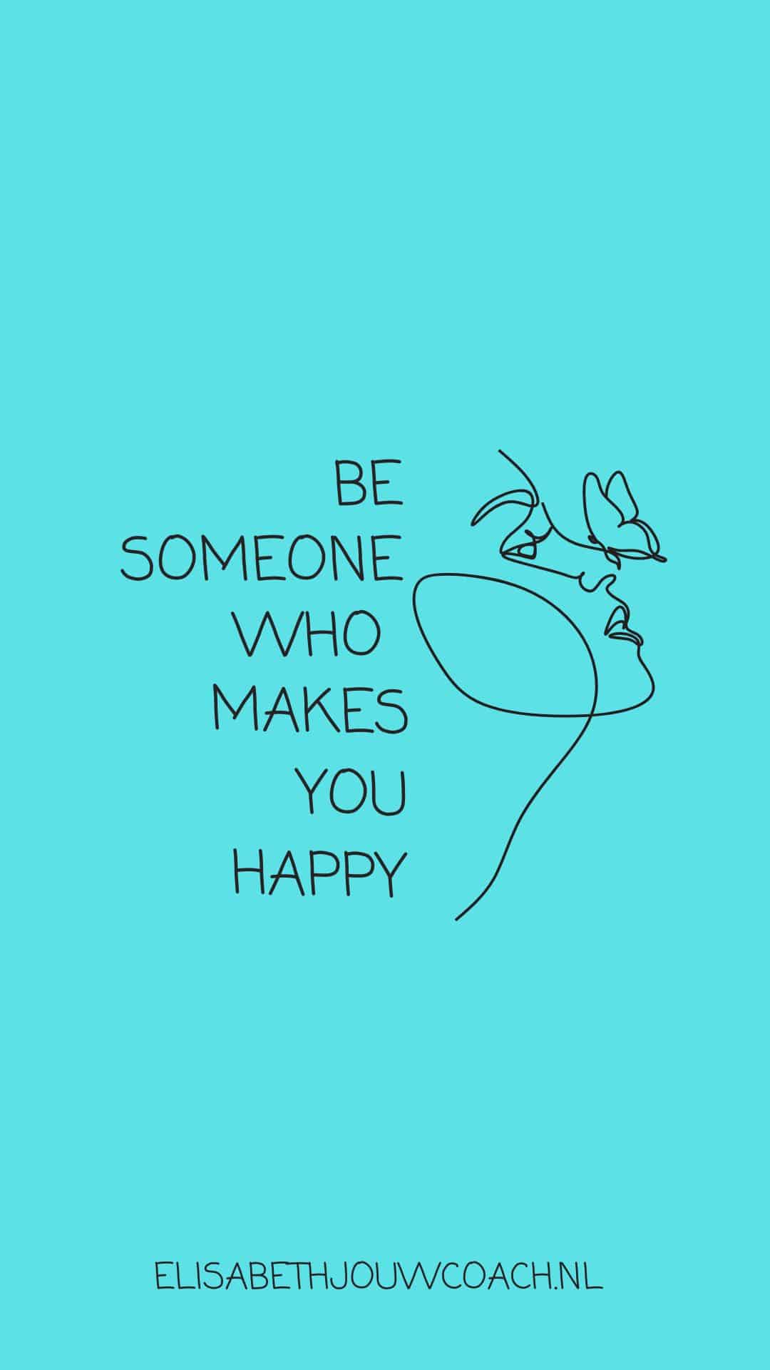 be someone how makes you happy